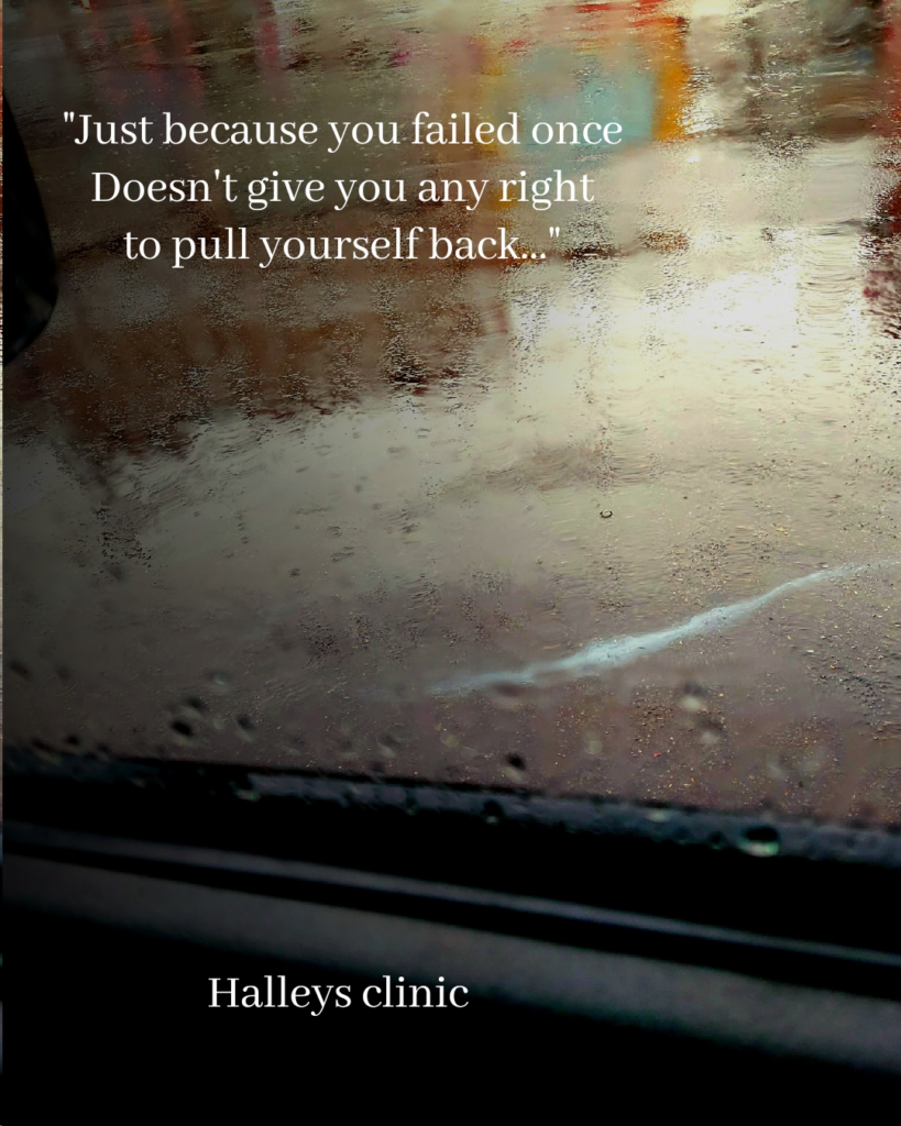 Just because you failed once
doesn't give you any right
to pull yourself back..."

- Halleys clinic